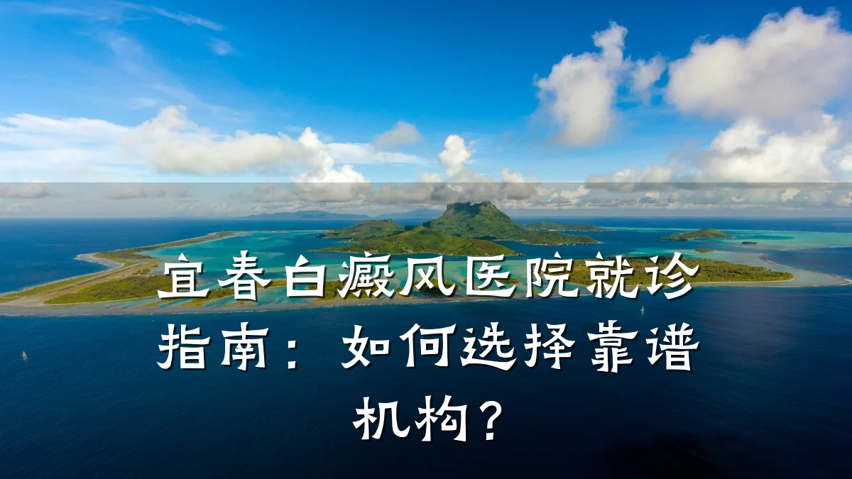 宜春白癜风医院就诊指南:如何选择靠谱机构?