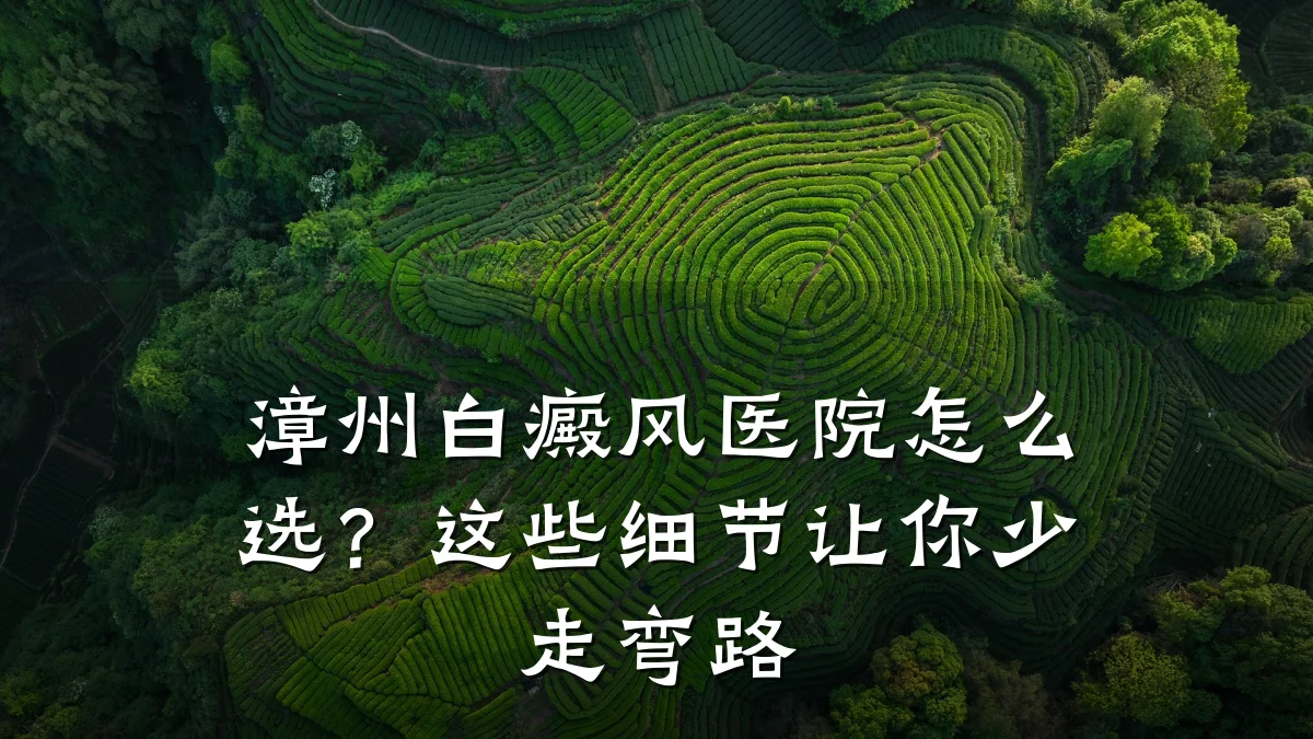 漳州白癜风医院怎么选?这些细节让你少走弯路