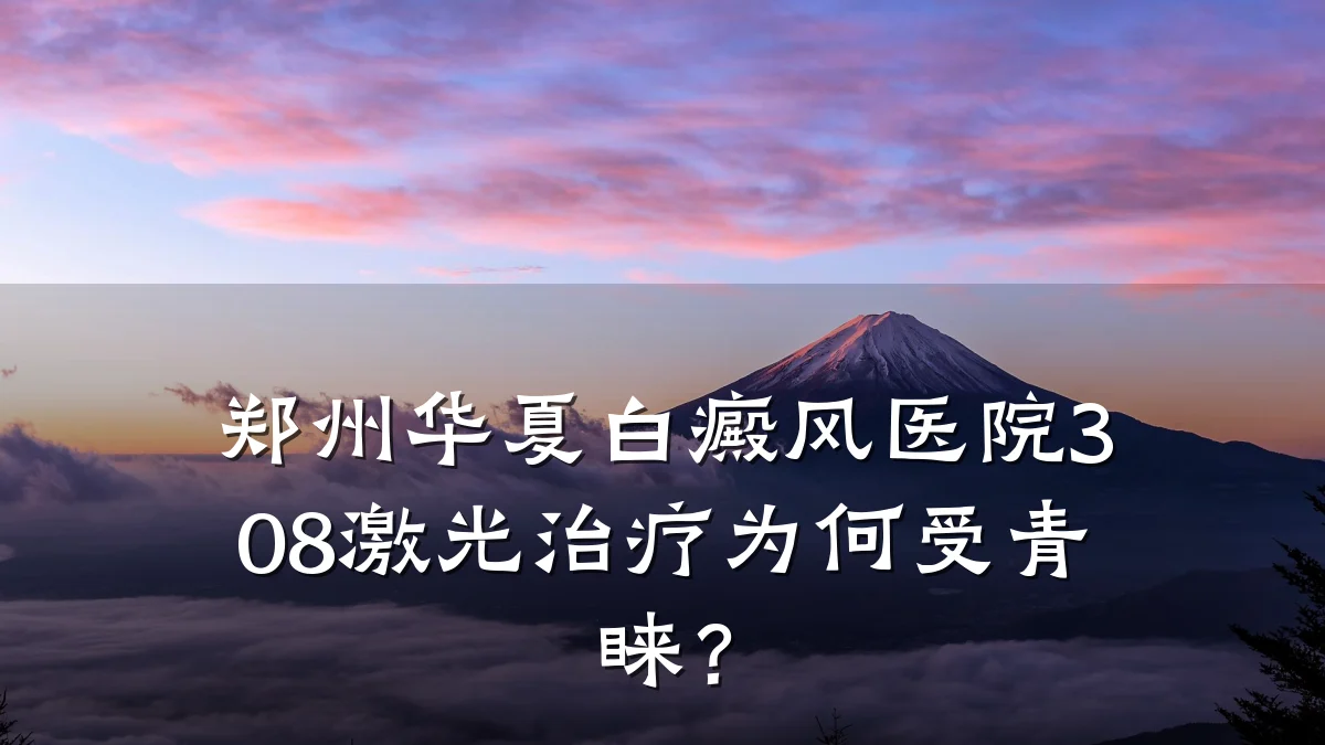郑州华夏白癜风医院308激光治疗为何受青睐?