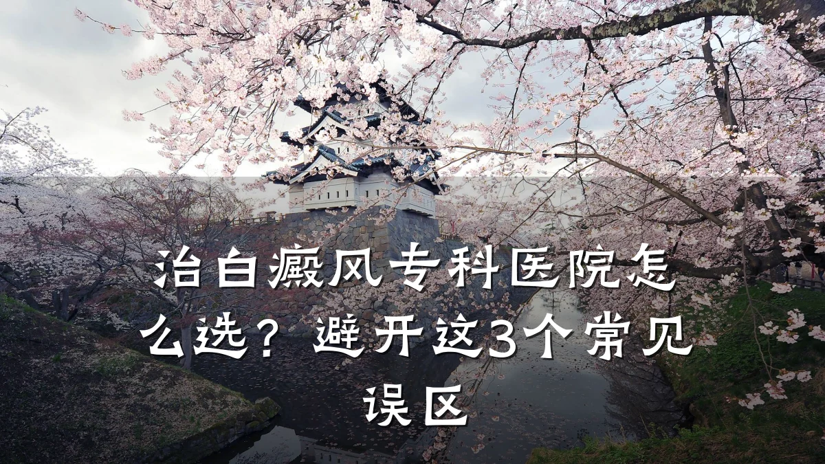 治白癜风专科医院怎么选?避开这3个常见误区