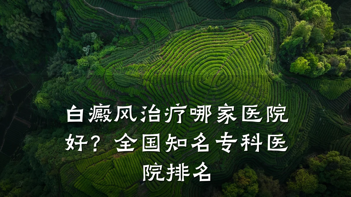 白癜风治疗哪家医院好？全国知名专科医院排名