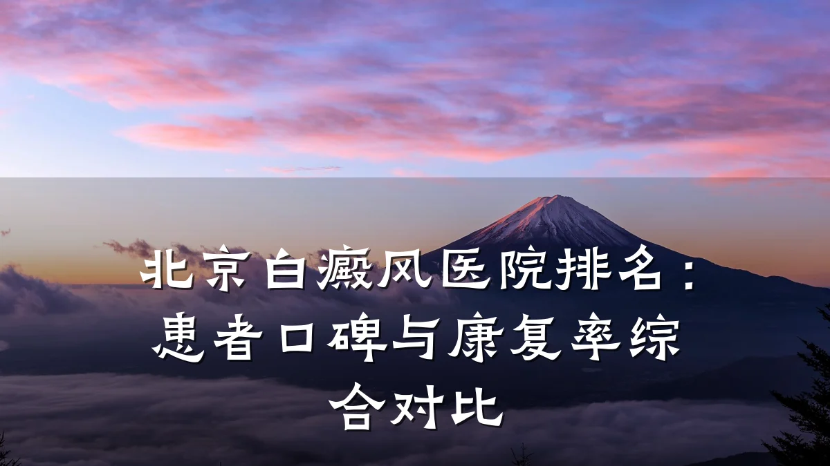 北京白癜风医院排名:患者口碑与康复率综合对比