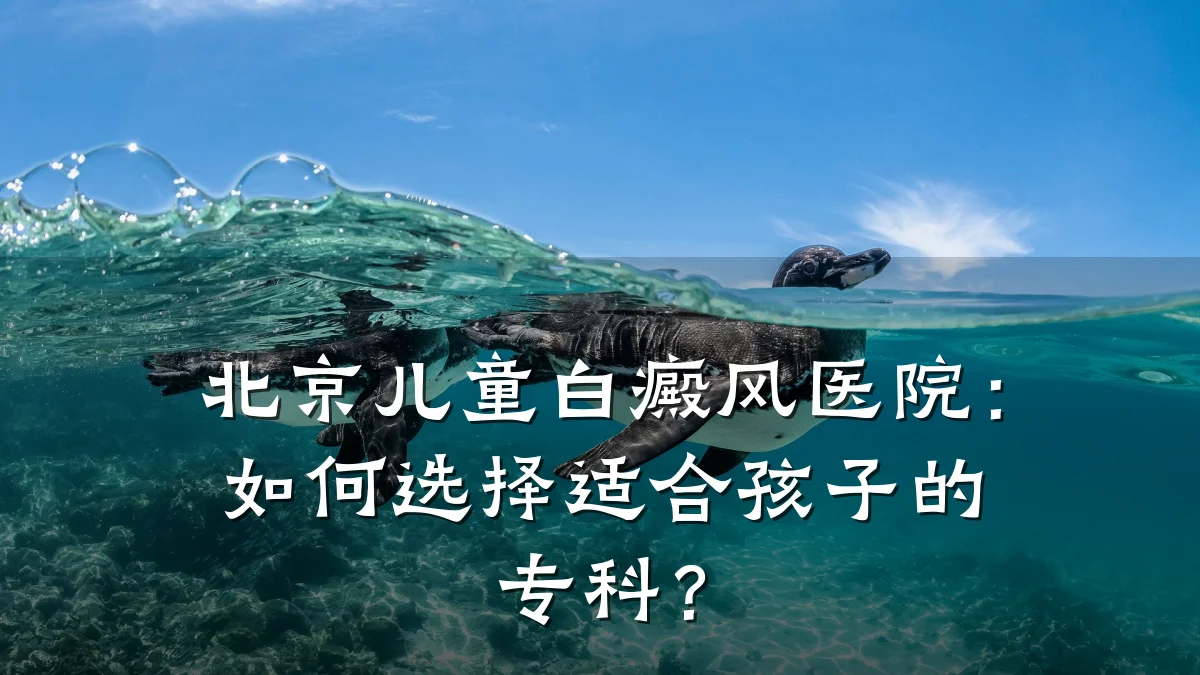 北京儿童白癜风医院:如何选择适合孩子的专科?