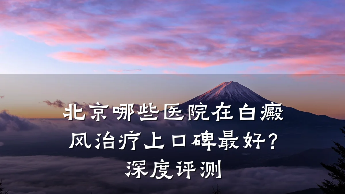 北京哪些医院在白癜风治疗上口碑最好?深度评测