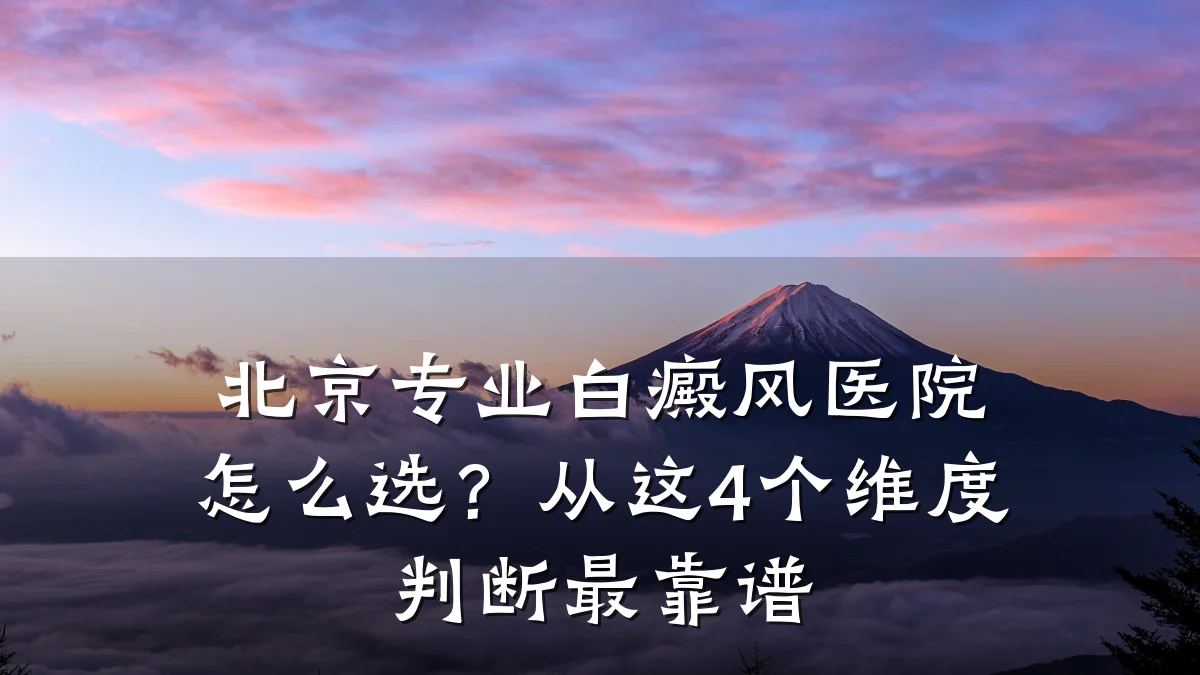 北京专业白癜风医院怎么选?从这4个维度判断最靠谱