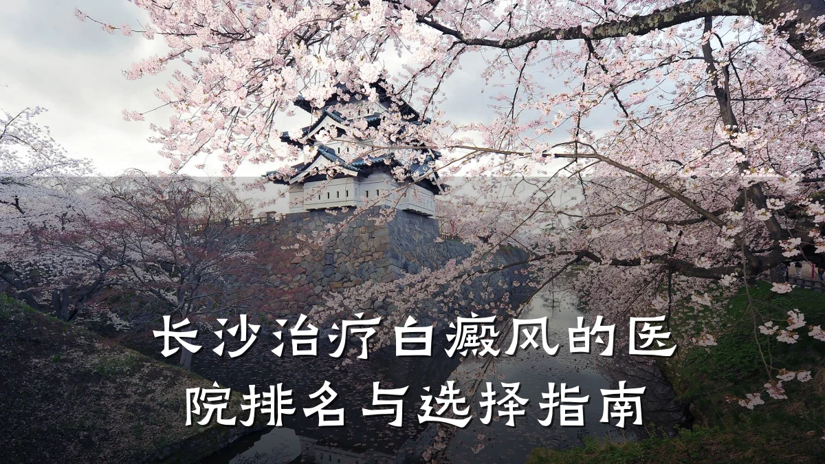 长沙治疗白癜风的医院排名与选择指南