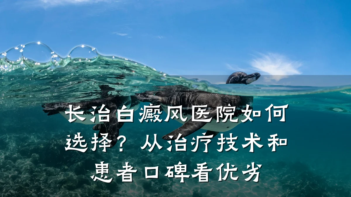 长治白癜风医院如何选择?从治疗技术和患者口碑看优劣