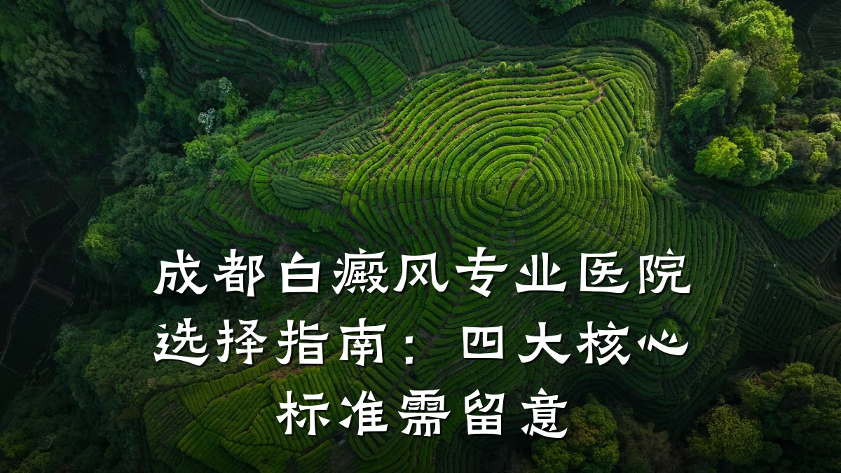 成都白癜风专业医院选择指南:四大核心标准需留意