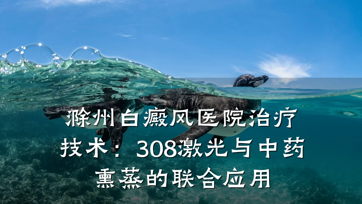 滁州白癜风医院治疗技术：308激光与中药熏蒸的联合应用