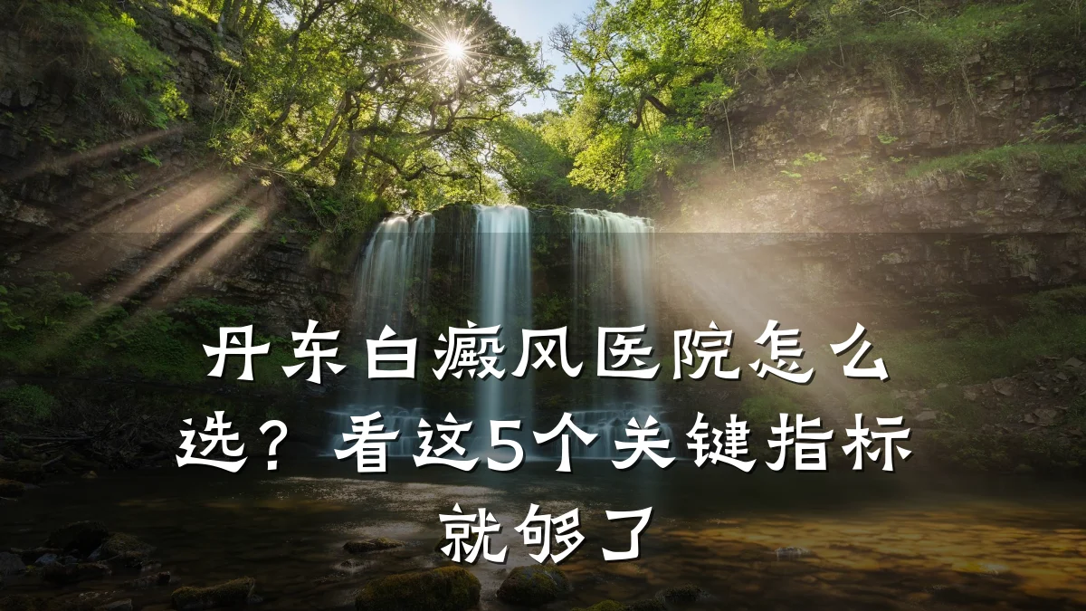 丹东白癜风医院怎么选？看这5个关键指标就够了