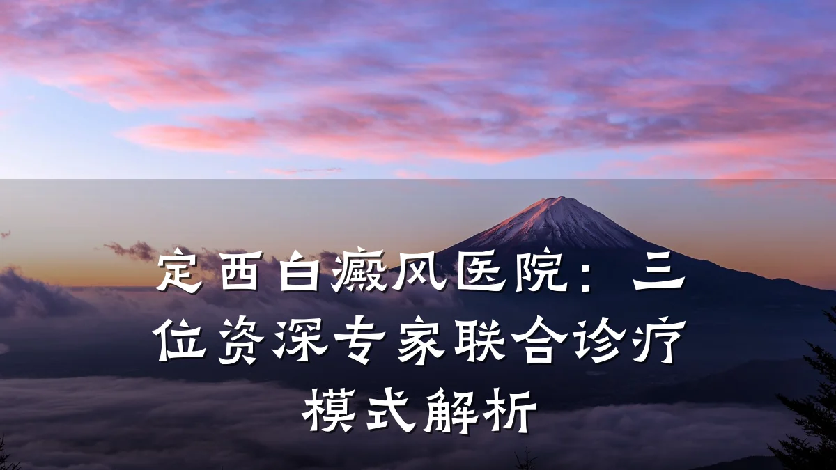 定西白癜风医院:三位资深专家联合诊疗模式解析