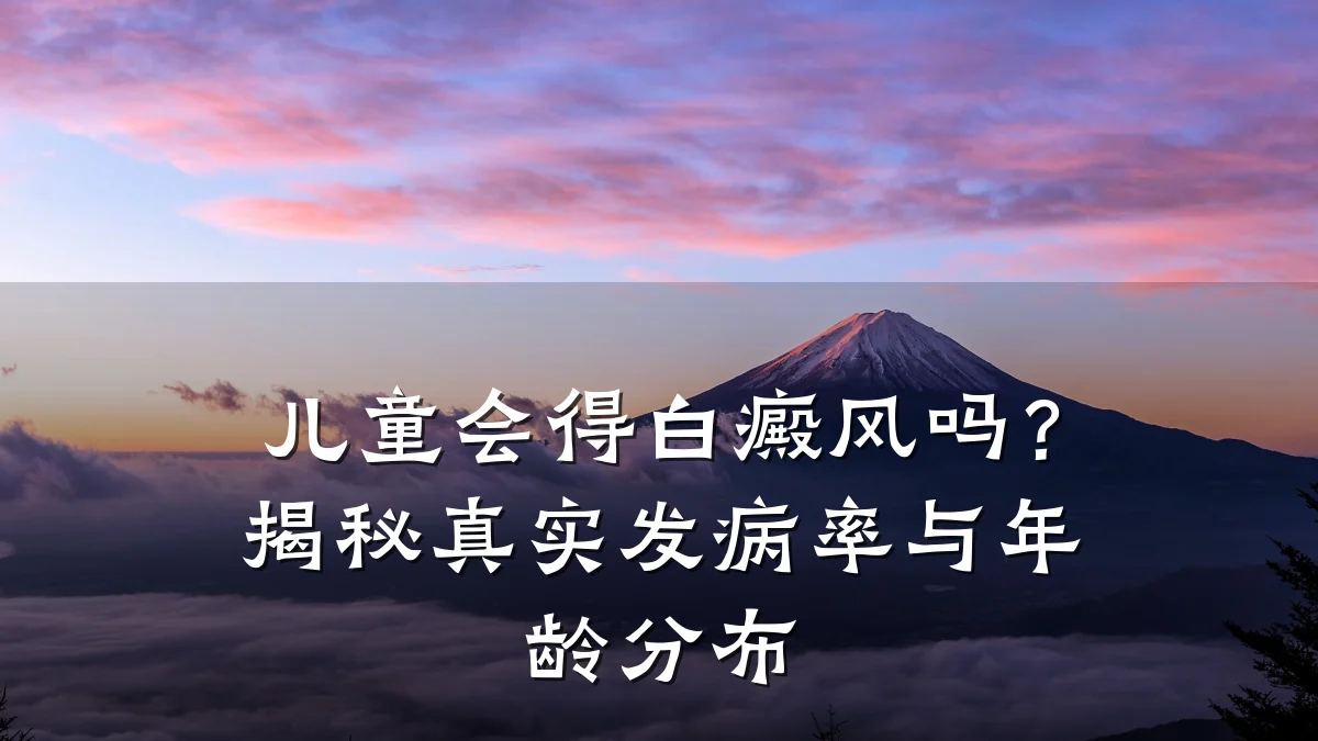 儿童会得白癜风吗?揭秘真实发病率与年龄分布