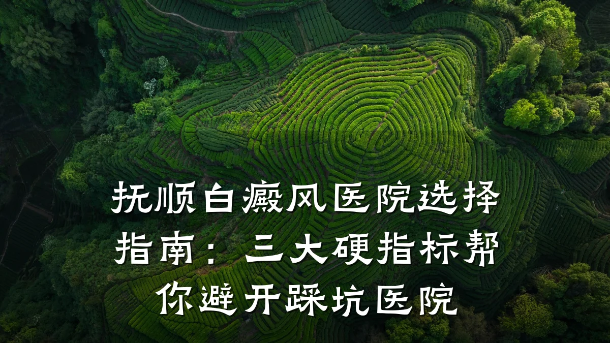抚顺白癜风医院选择指南:三大硬指标帮你避开踩坑医院