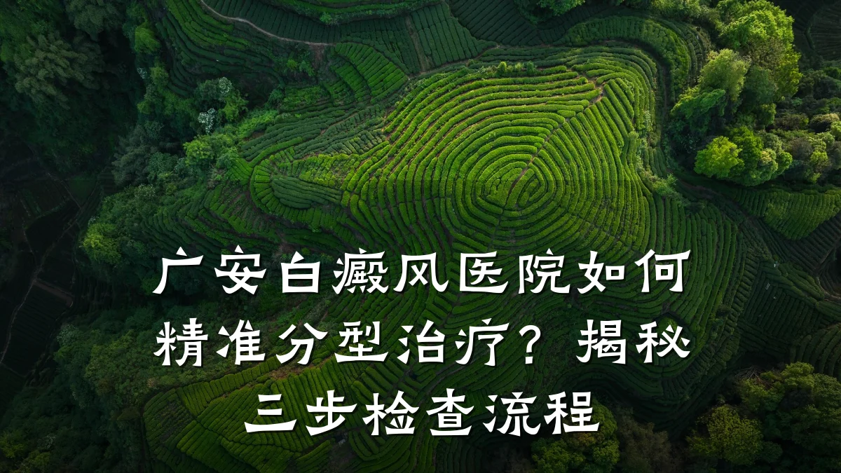 广安白癜风医院如何精准分型治疗?揭秘三步检查流程