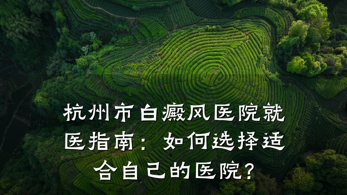 杭州市白癜风医院就医指南:如何选择适合自己的医院?