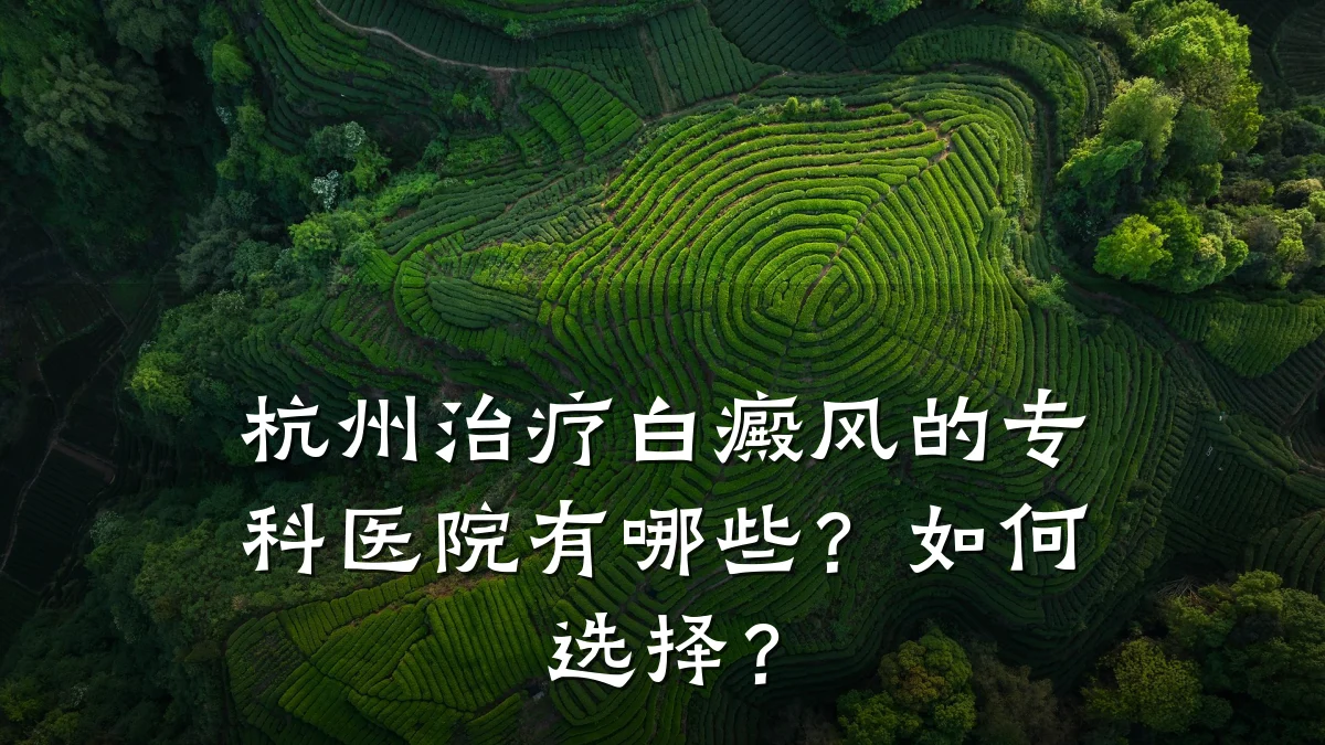 杭州治疗白癜风的专科医院有哪些?如何选择?
