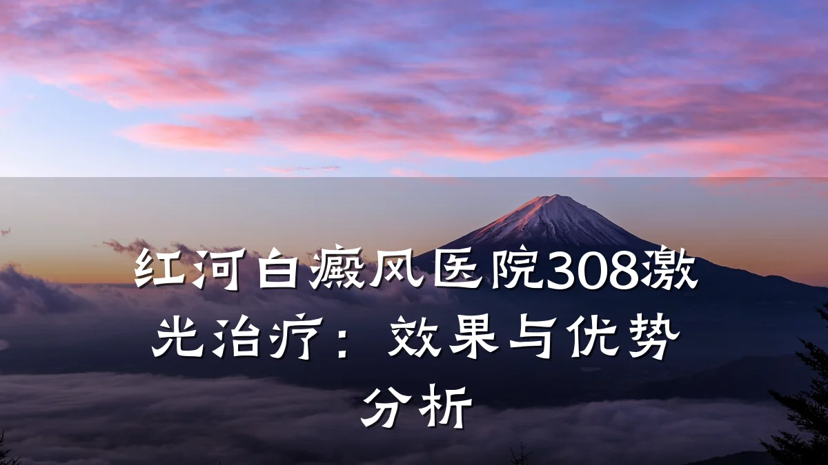 红河白癜风医院308激光治疗:效果与优势分析
