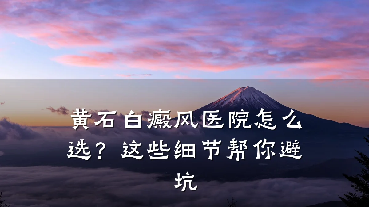 黄石白癜风医院怎么选?这些细节帮你避坑