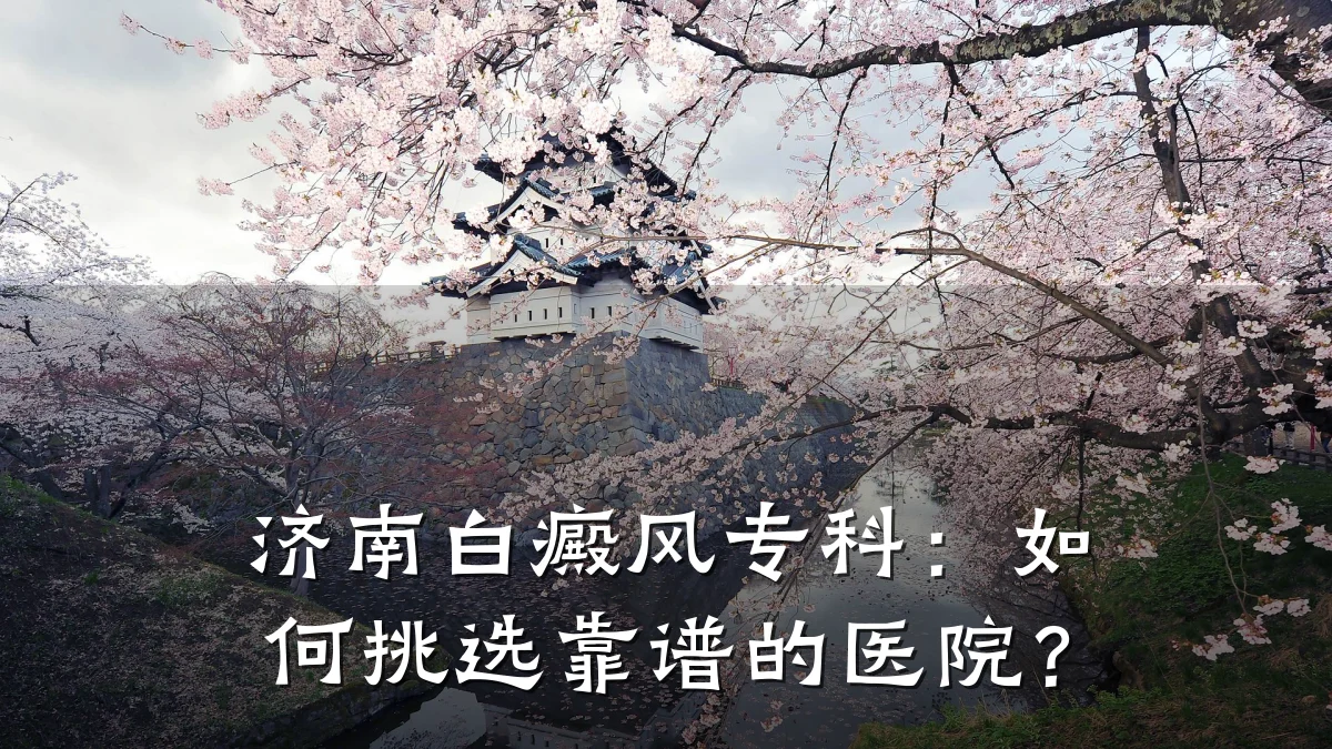 济南白癜风专科:如何挑选靠谱的医院?