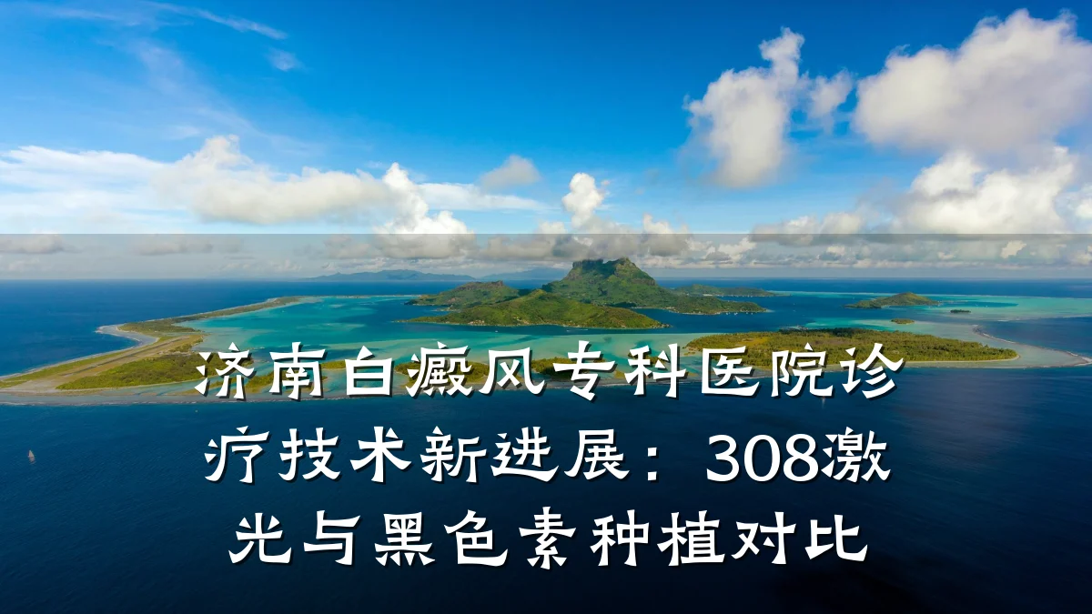 济南白癜风专科医院诊疗技术新进展：308激光与黑色素种植对比