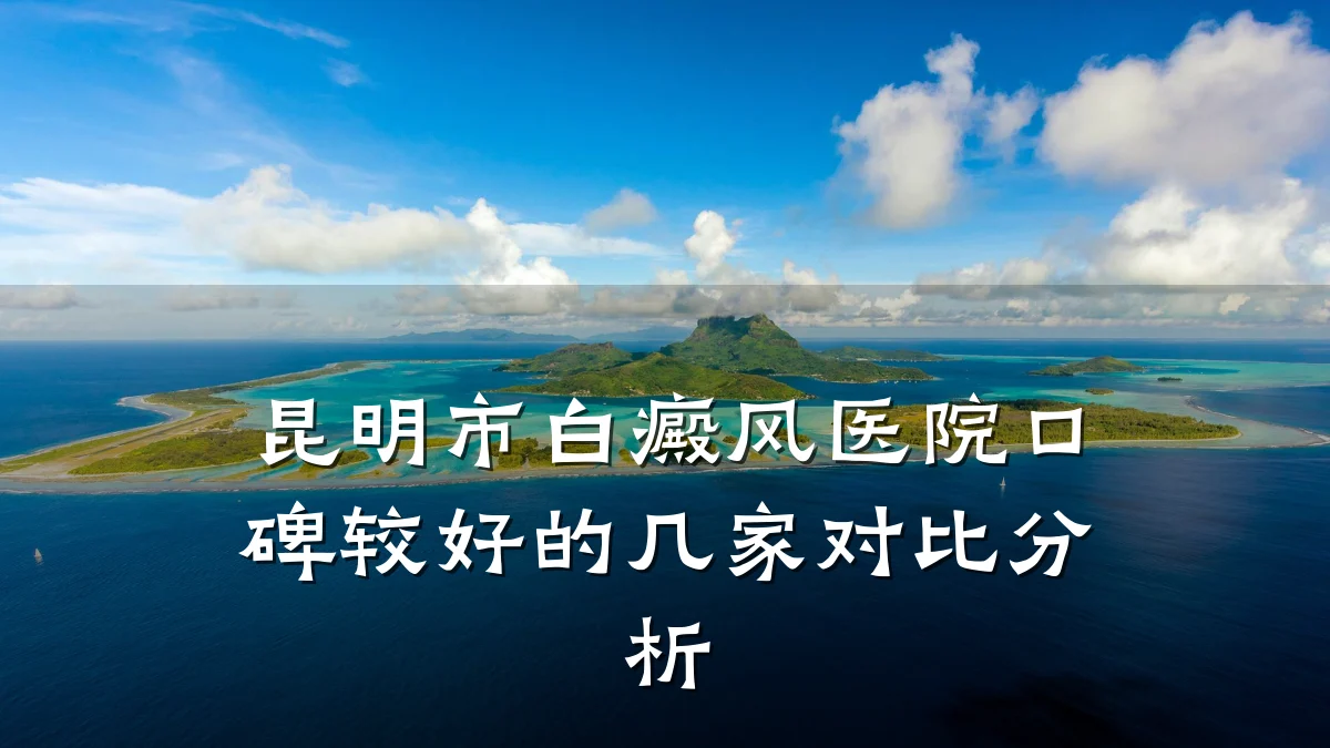 昆明市白癜风医院口碑较好的几家对比分析