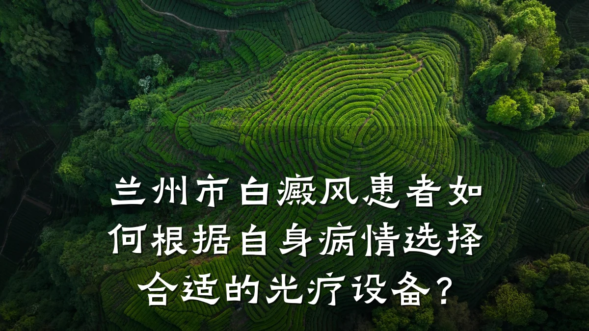 兰州市白癜风患者如何根据自身病情选择合适的光疗设备?