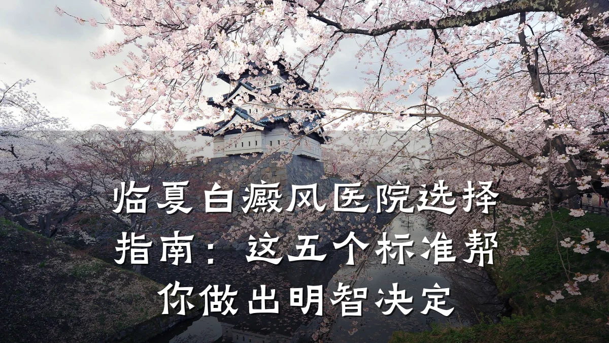 临夏白癜风医院选择指南：这五个标准帮你做出明智决定