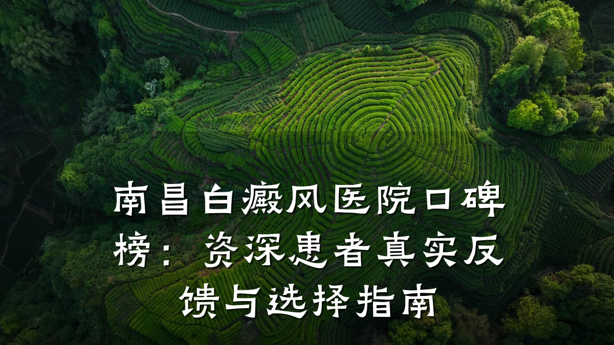 南昌白癜风医院口碑榜：资深患者真实反馈与选择指南