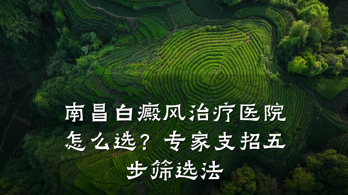 南昌白癜风治疗医院怎么选?专家支招五步筛选法
