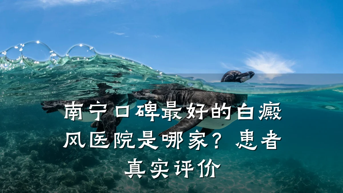 南宁口碑最好的白癜风医院是哪家?患者真实评价