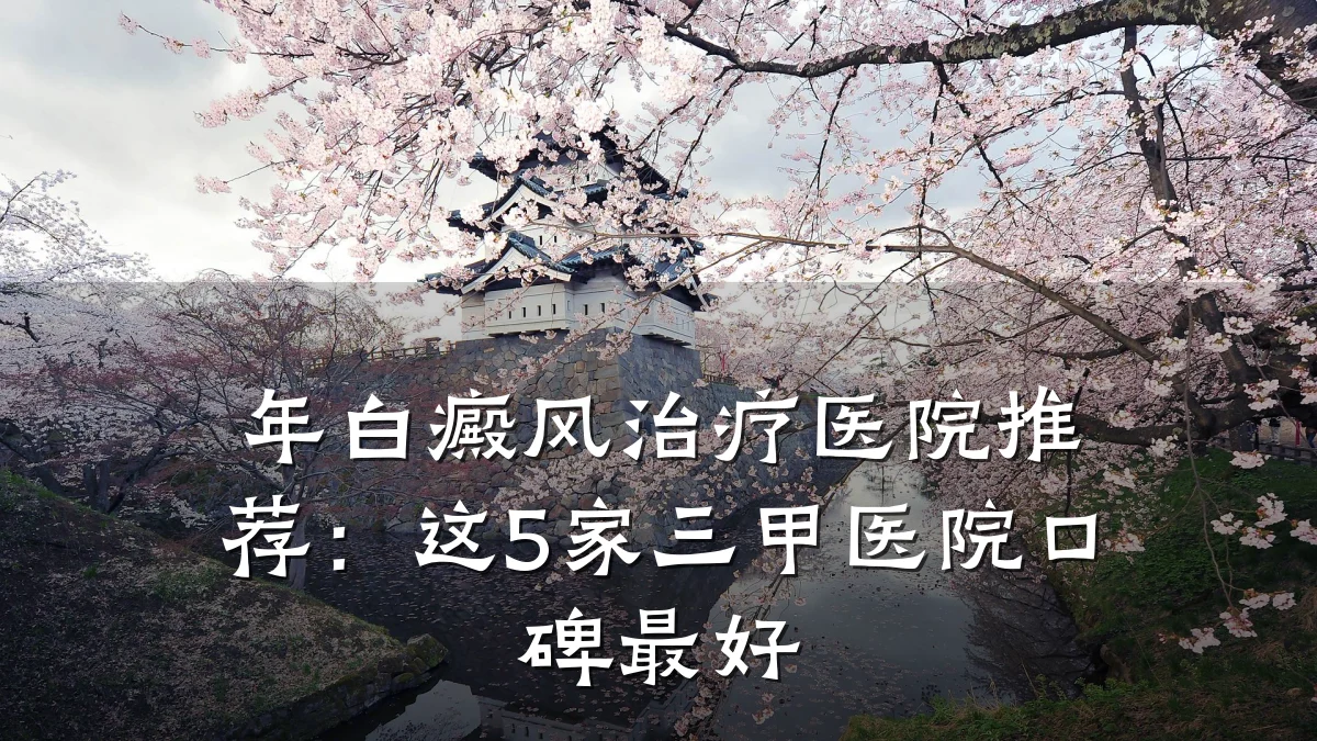 年白癜风治疗医院推荐:这5家三甲医院口碑最好