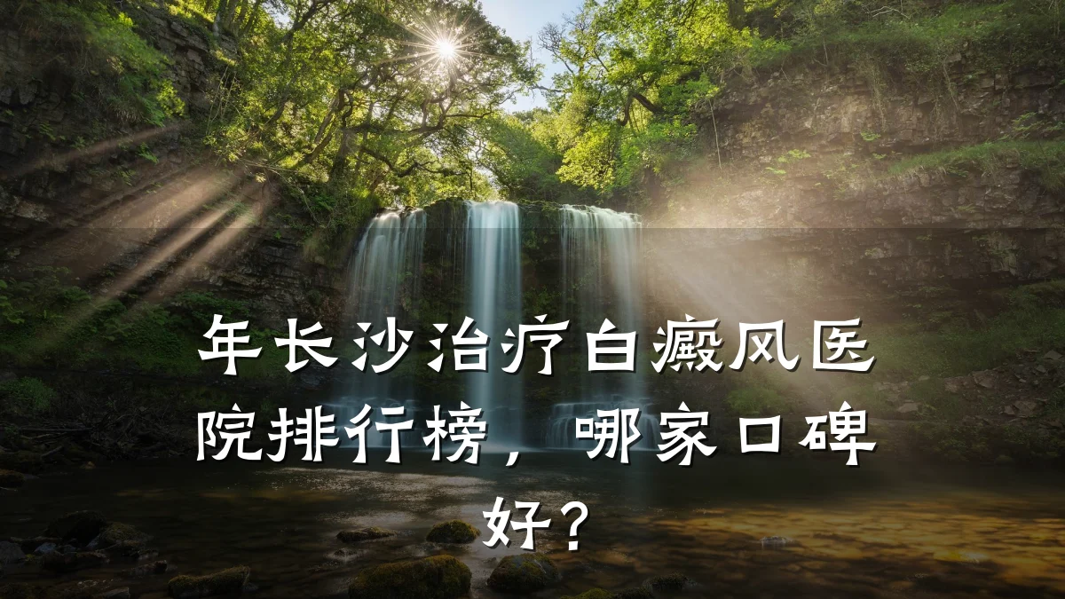 年长沙治疗白癜风医院排行榜,哪家口碑好?