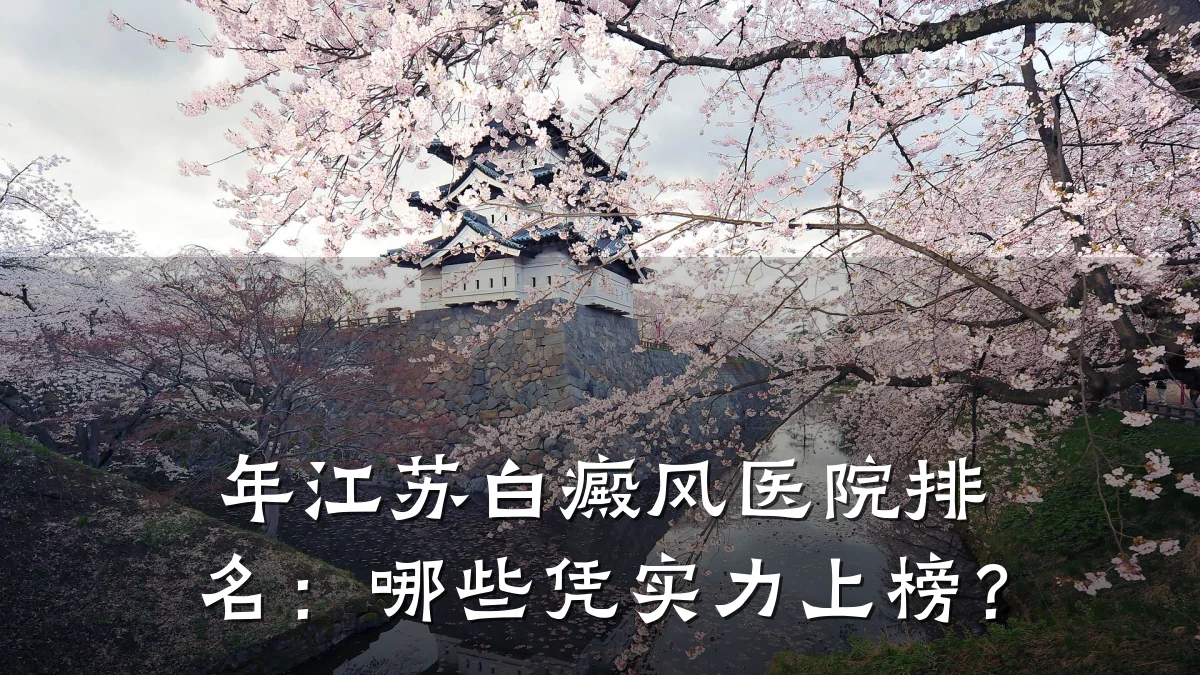 年江苏白癜风医院排名:哪些凭实力上榜?