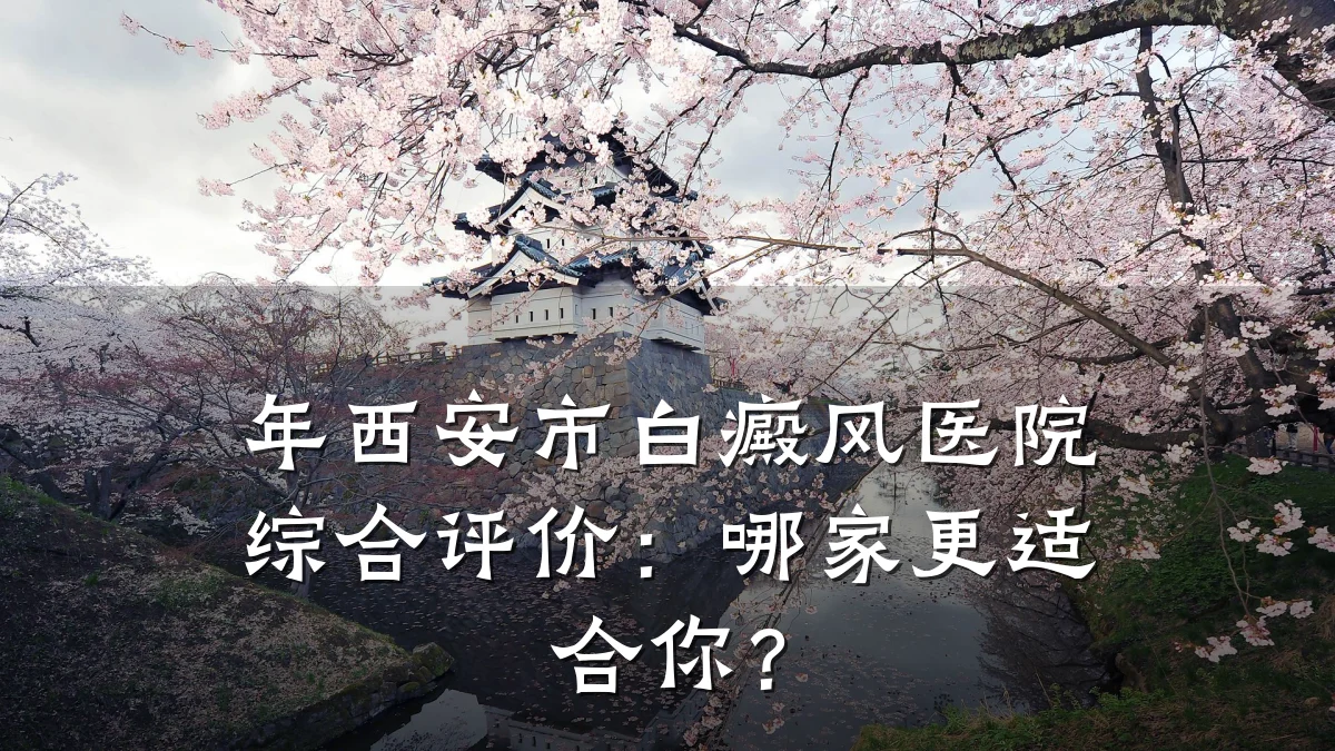 年西安市白癜风医院综合评价:哪家更适合你?