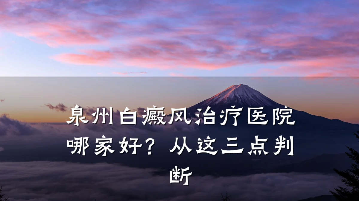 泉州白癜风治疗医院哪家好?从这三点判断