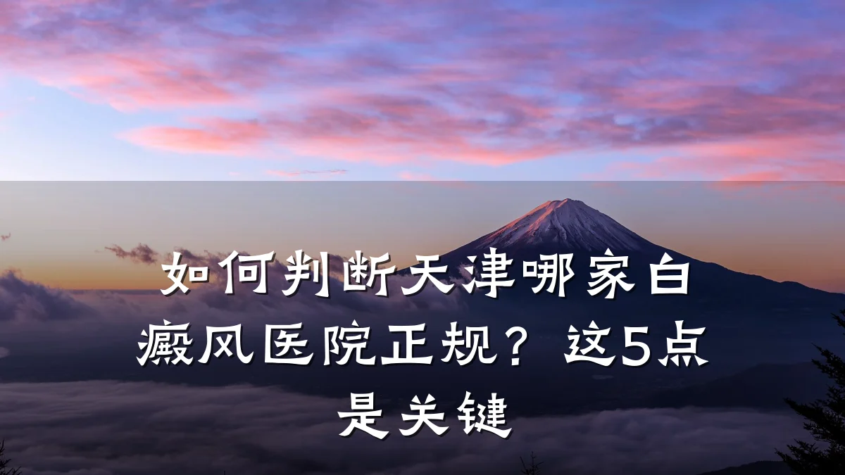 如何判断天津哪家白癜风医院正规?这5点是关键