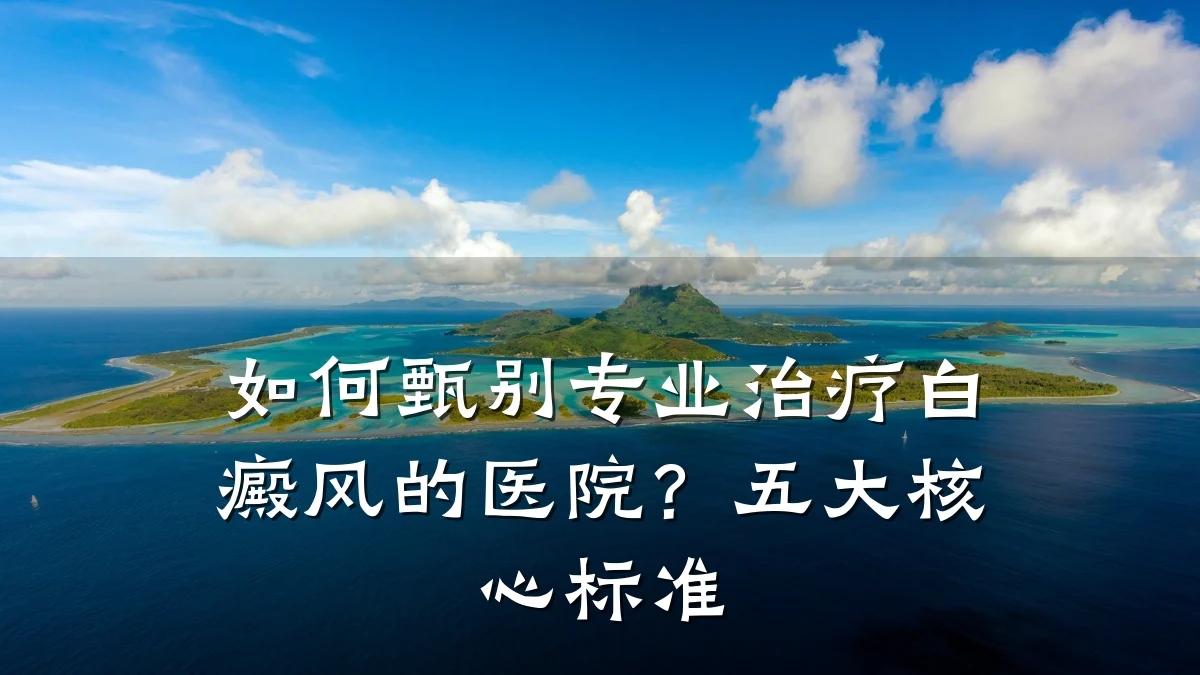 如何甄别专业治疗白癜风的医院?五大核心标准