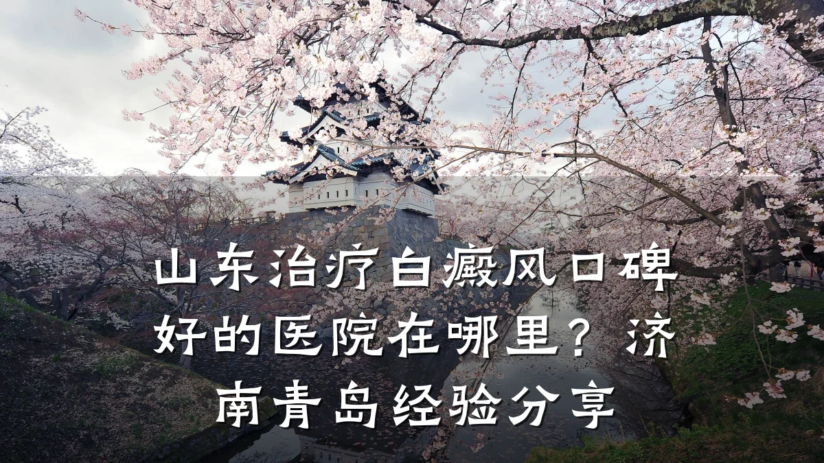 山东治疗白癜风口碑好的医院在哪里?济南青岛经验分享