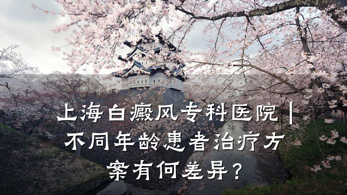 上海白癜风专科医院|不同年龄患者治疗方案有何差异?