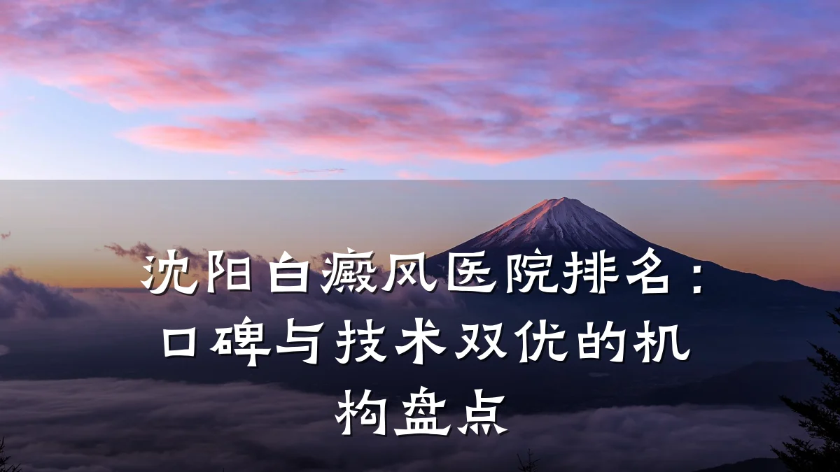 沈阳白癜风医院排名:口碑与技术双优的机构盘点