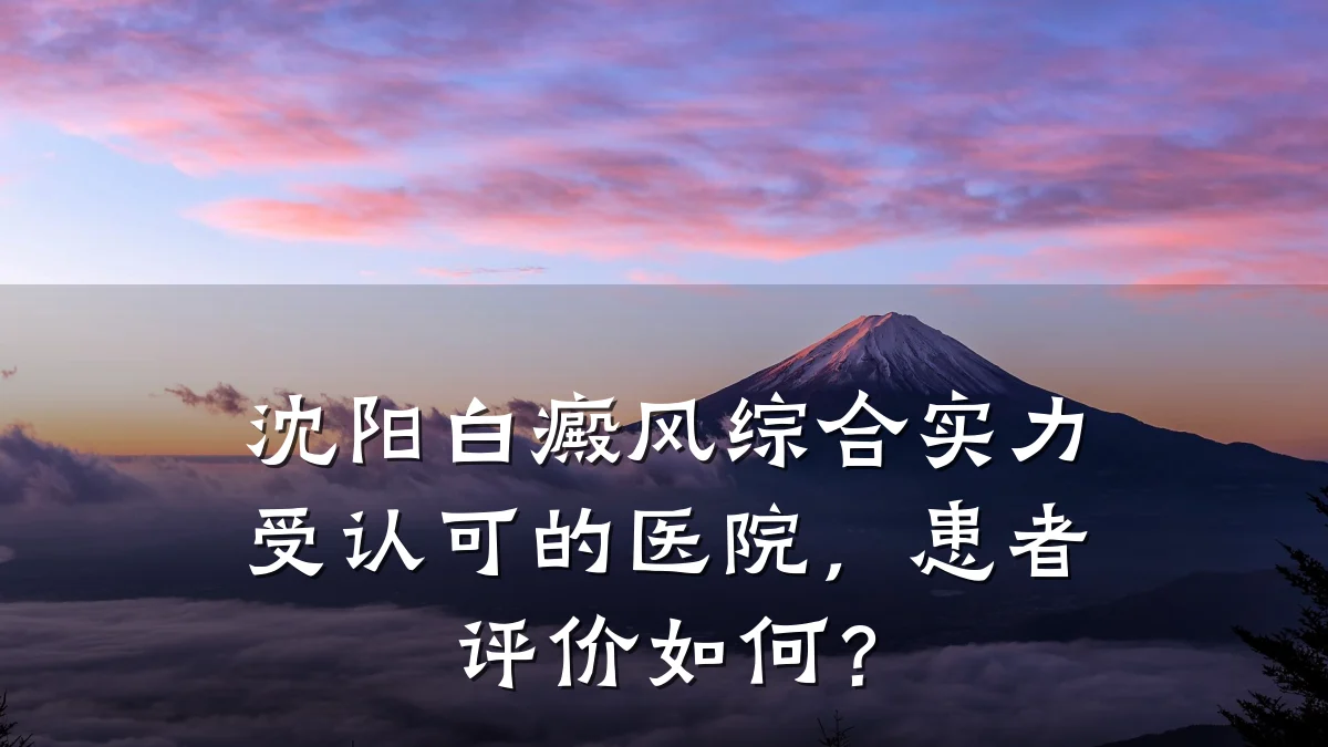 沈阳白癜风综合实力受认可的医院,患者评价如何?