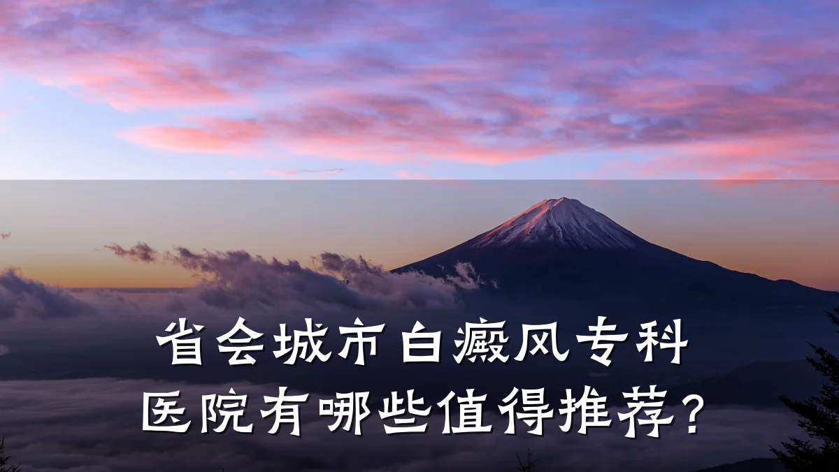 省会城市白癜风专科医院有哪些值得推荐?