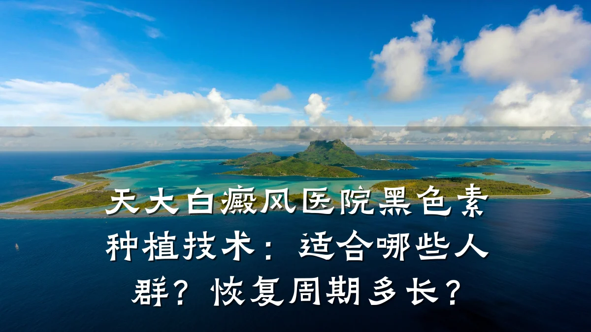 天大白癜风医院黑色素种植技术:适合哪些人群?恢复周期多长?