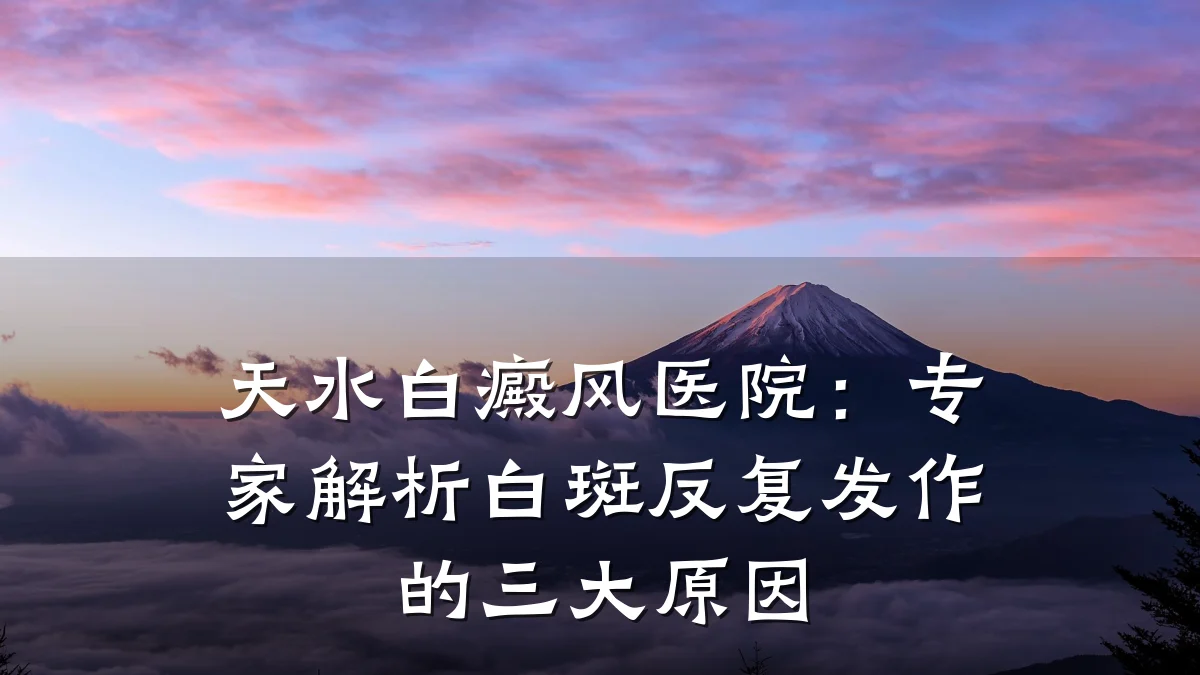 天水白癜风医院：专家解析白斑反复发作的三大原因