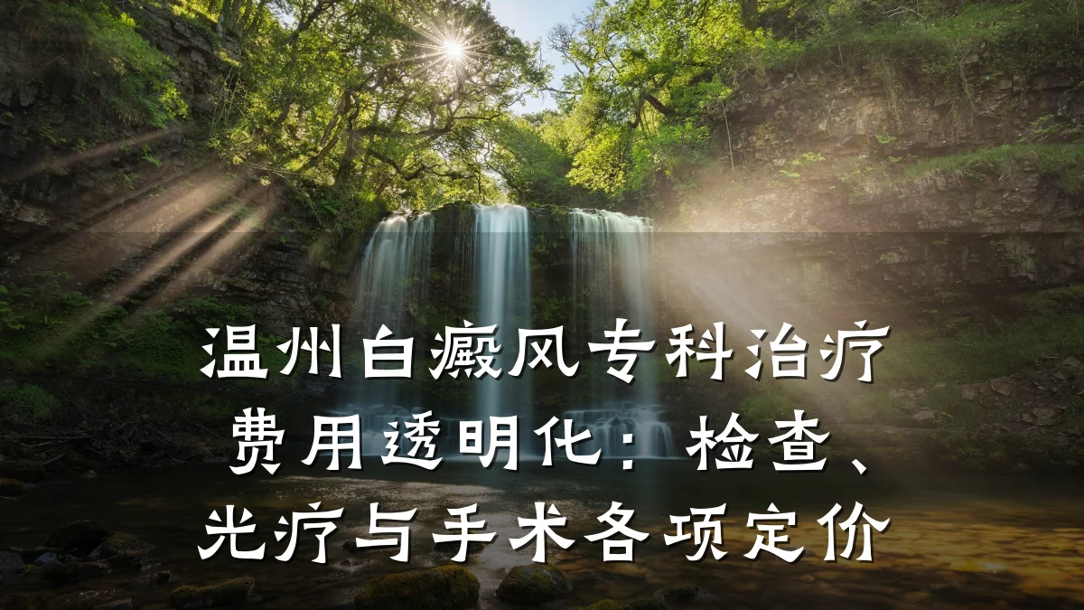 温州白癜风专科治疗费用透明化：检查、光疗与手术各项定价