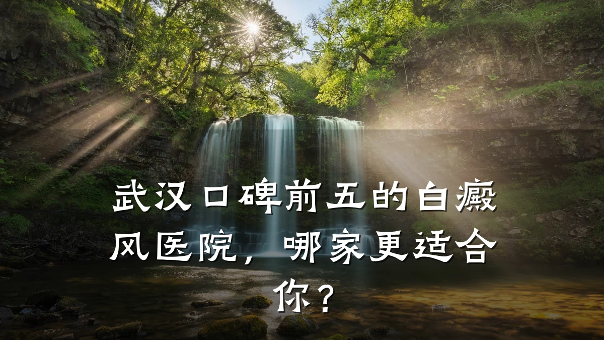 武汉口碑前五的白癜风医院,哪家更适合你?