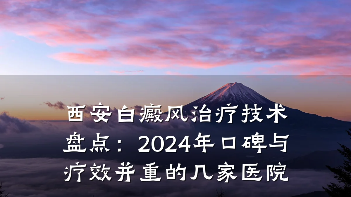 西安白癜风治疗技术盘点:2024年口碑与疗效并重的几家医院