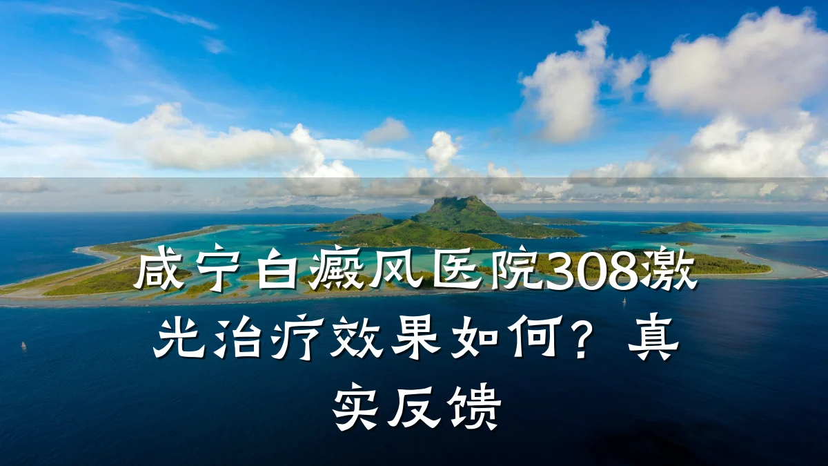 咸宁白癜风医院308激光治疗效果如何?真实反馈