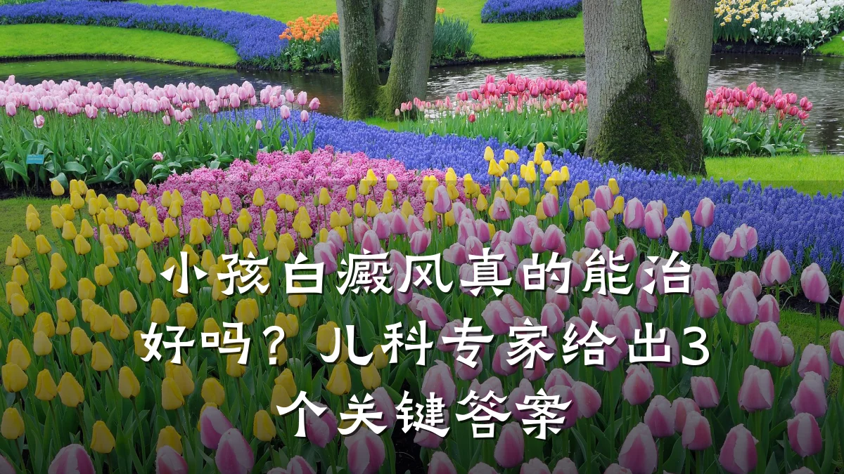 小孩白癜风真的能治好吗?儿科专家给出3个关键答案