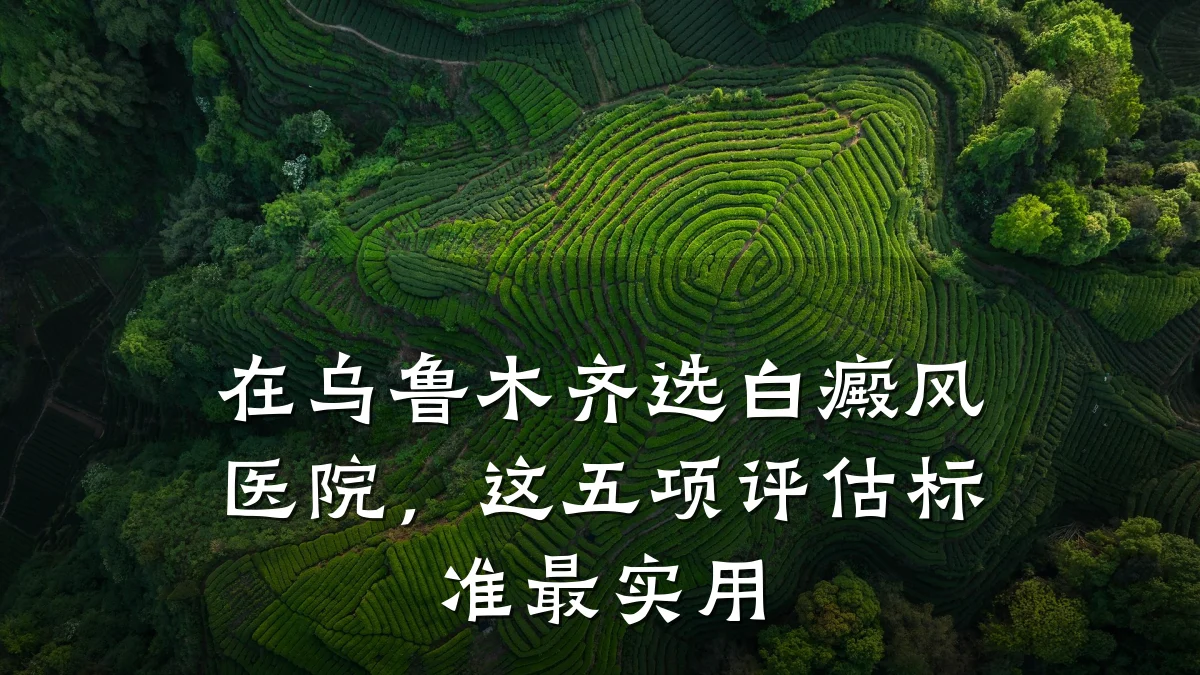 在乌鲁木齐选白癜风医院,这五项评估标准最实用